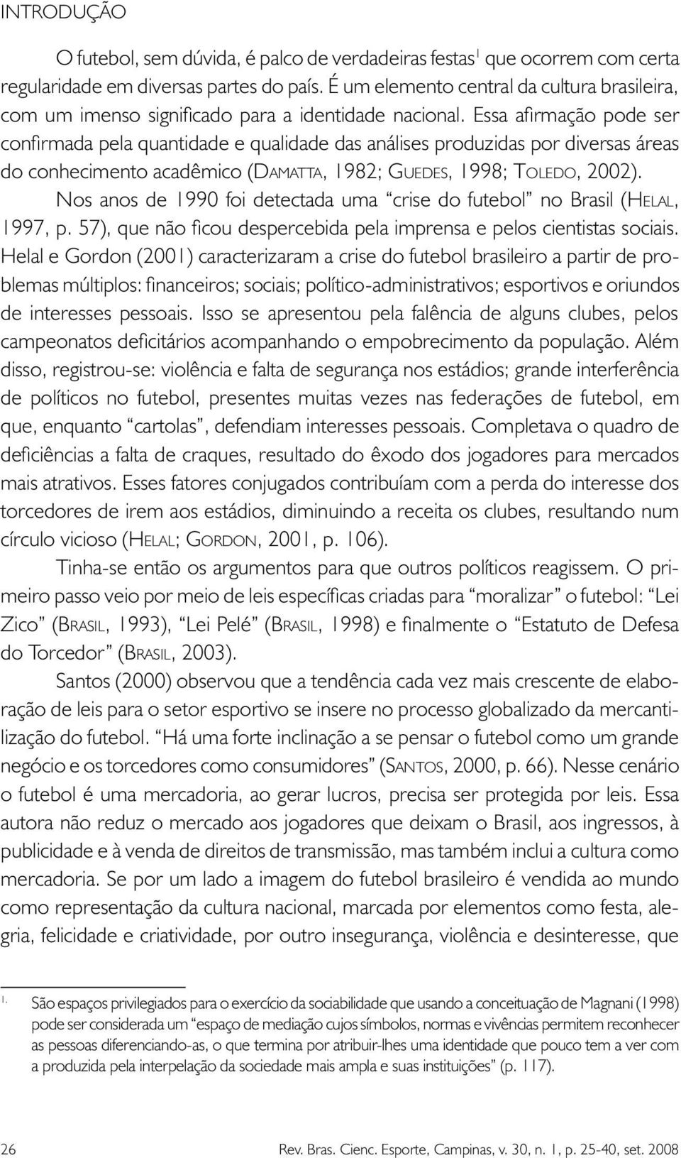 Essa afirmação pode ser confirmada pela quantidade e qualidade das análises produzidas por diversas áreas do conhecimento acadêmico (DAMATTA, 1982; GUEDES, 1998; TOLEDO, 2002).