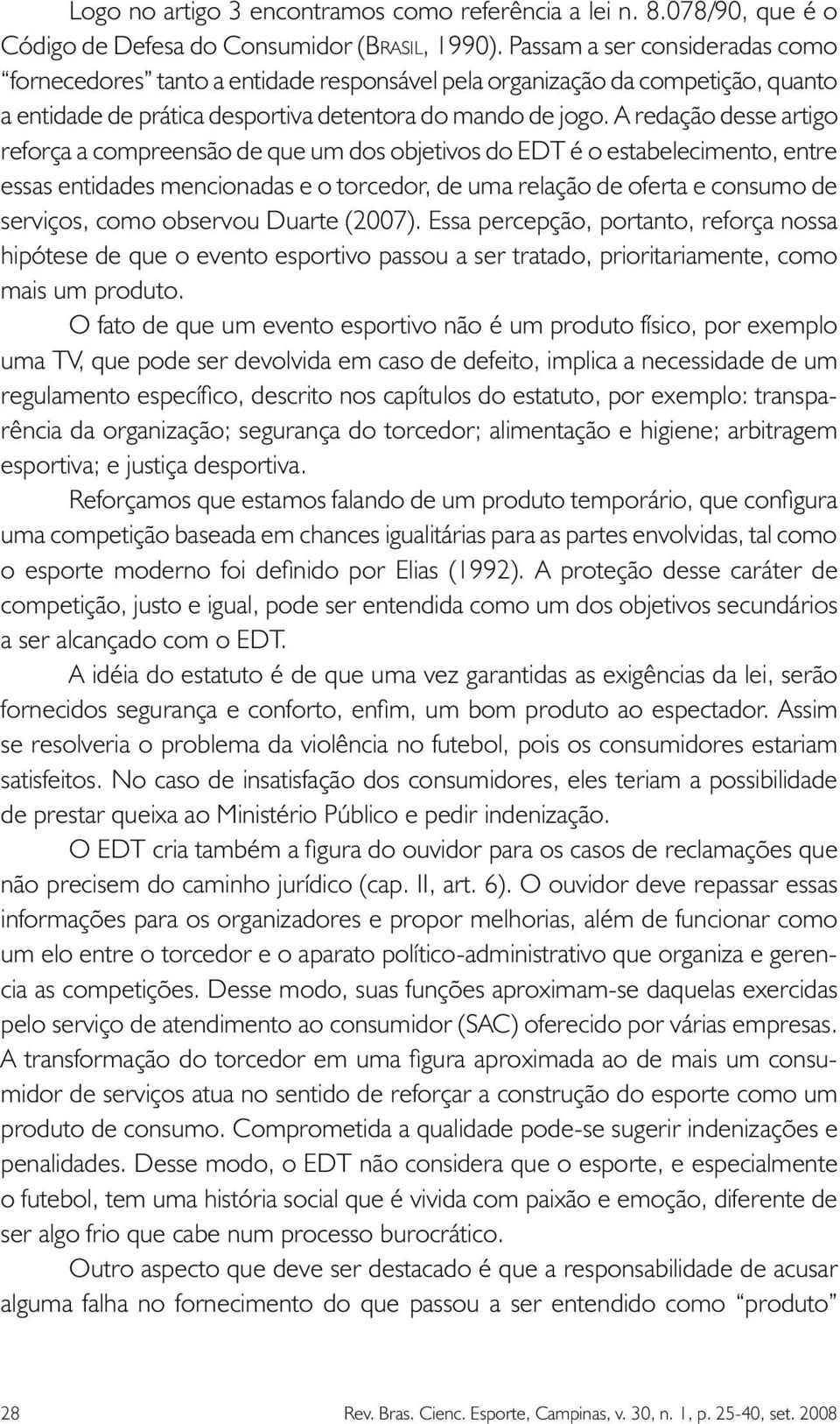 A redação desse artigo reforça a compreensão de que um dos objetivos do EDT é o estabelecimento, entre essas entidades mencionadas e o torcedor, de uma relação de oferta e consumo de serviços, como