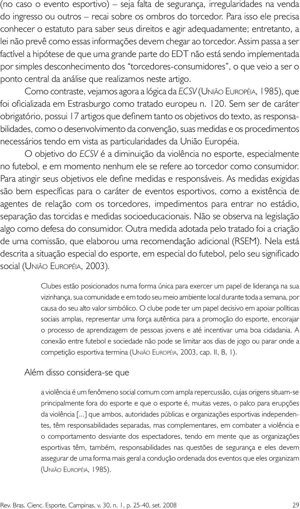 Assim passa a ser factível a hipótese de que uma grande parte do EDT não está sendo implementada por simples desconhecimento dos torcedores-consumidores, o que veio a ser o ponto central da análise