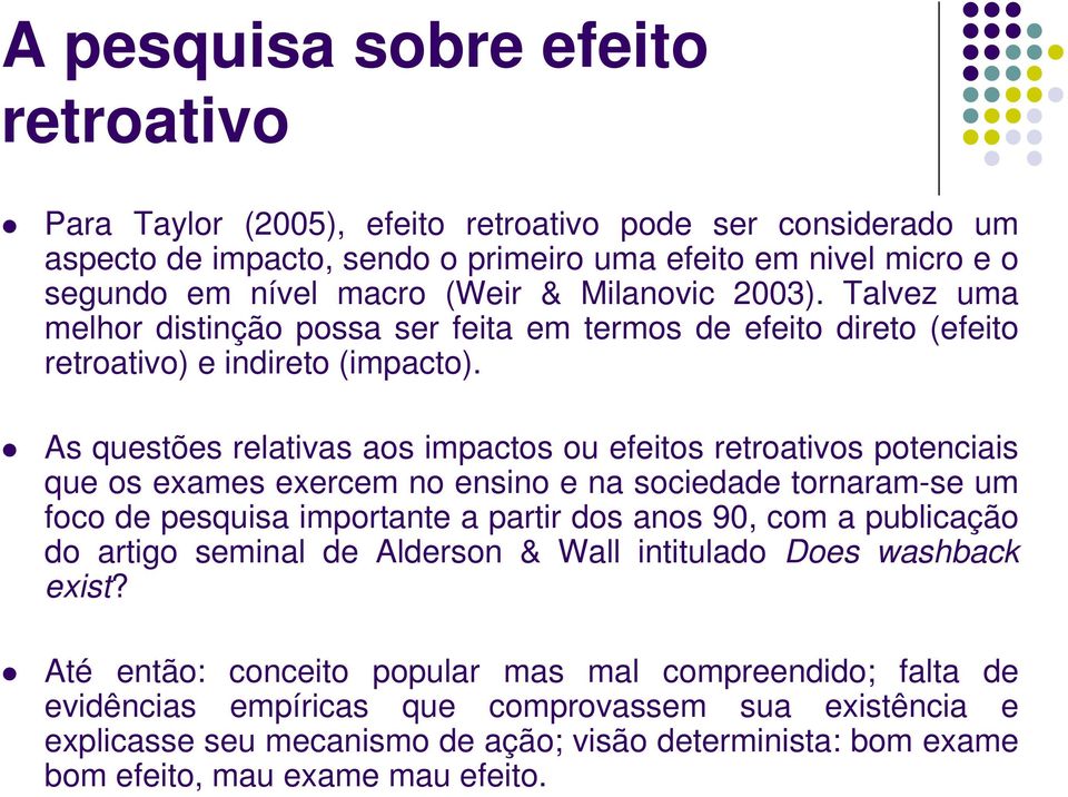 As questões relativas aos impactos ou efeitos retroativos potenciais que os exames exercem no ensino e na sociedade tornaram-se um foco de pesquisa importante a partir dos anos 90, com a publicação