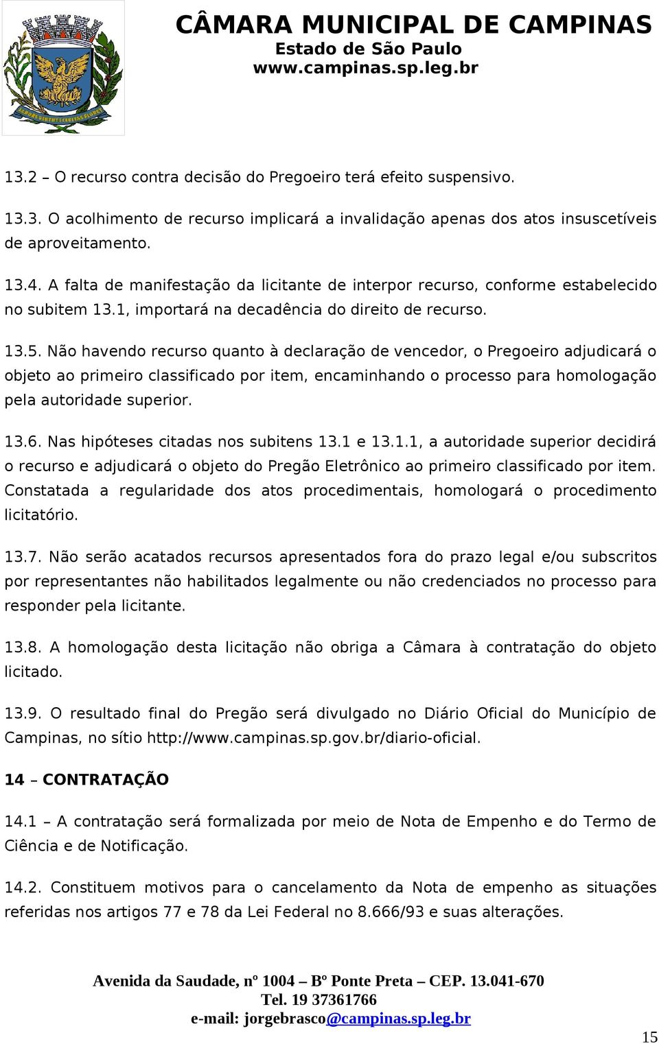 Não havendo recurso quanto à declaração de vencedor, o Pregoeiro adjudicará o objeto ao primeiro classificado por item, encaminhando o processo para homologação pela autoridade superior. 13.6.