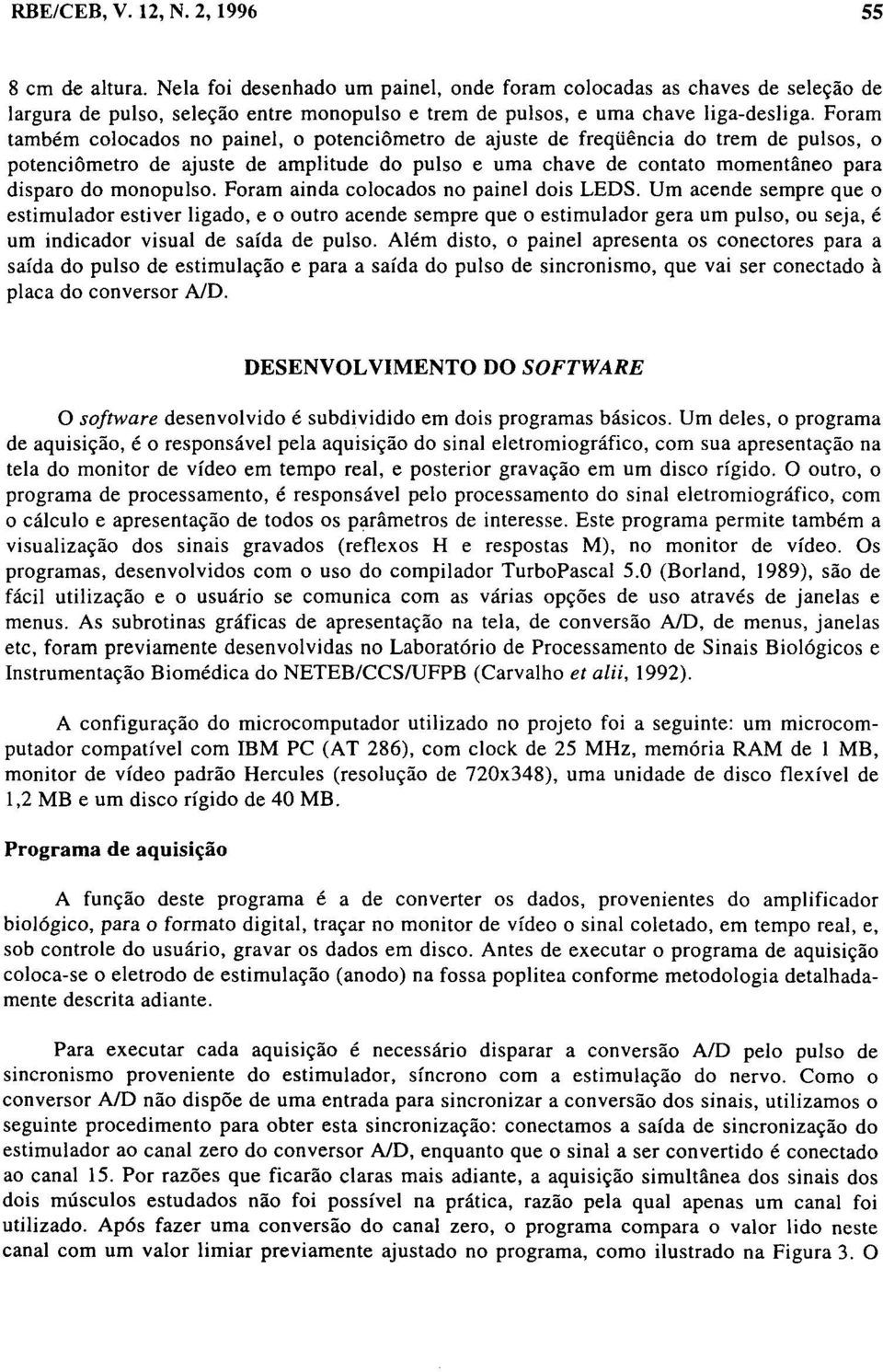 Foram também colocados no painel, o potenciômetro de ajuste de freqüência do trem de pulsos, o potenciômetro de ajuste de amplitude do pulso e uma chave de contato momentâneo para disparo do