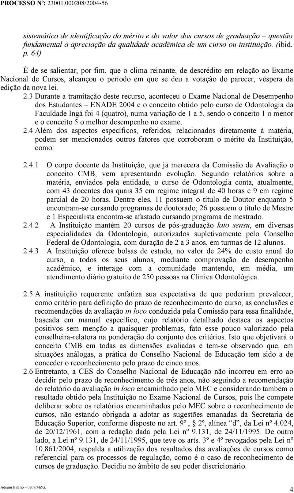 3 Durante a tramitação deste recurso, aconteceu o Exame Nacional de Desempenho dos Estudantes ENADE 2004 e o conceito obtido pelo curso de Odontologia da Faculdade Ingá foi 4 (quatro), numa variação