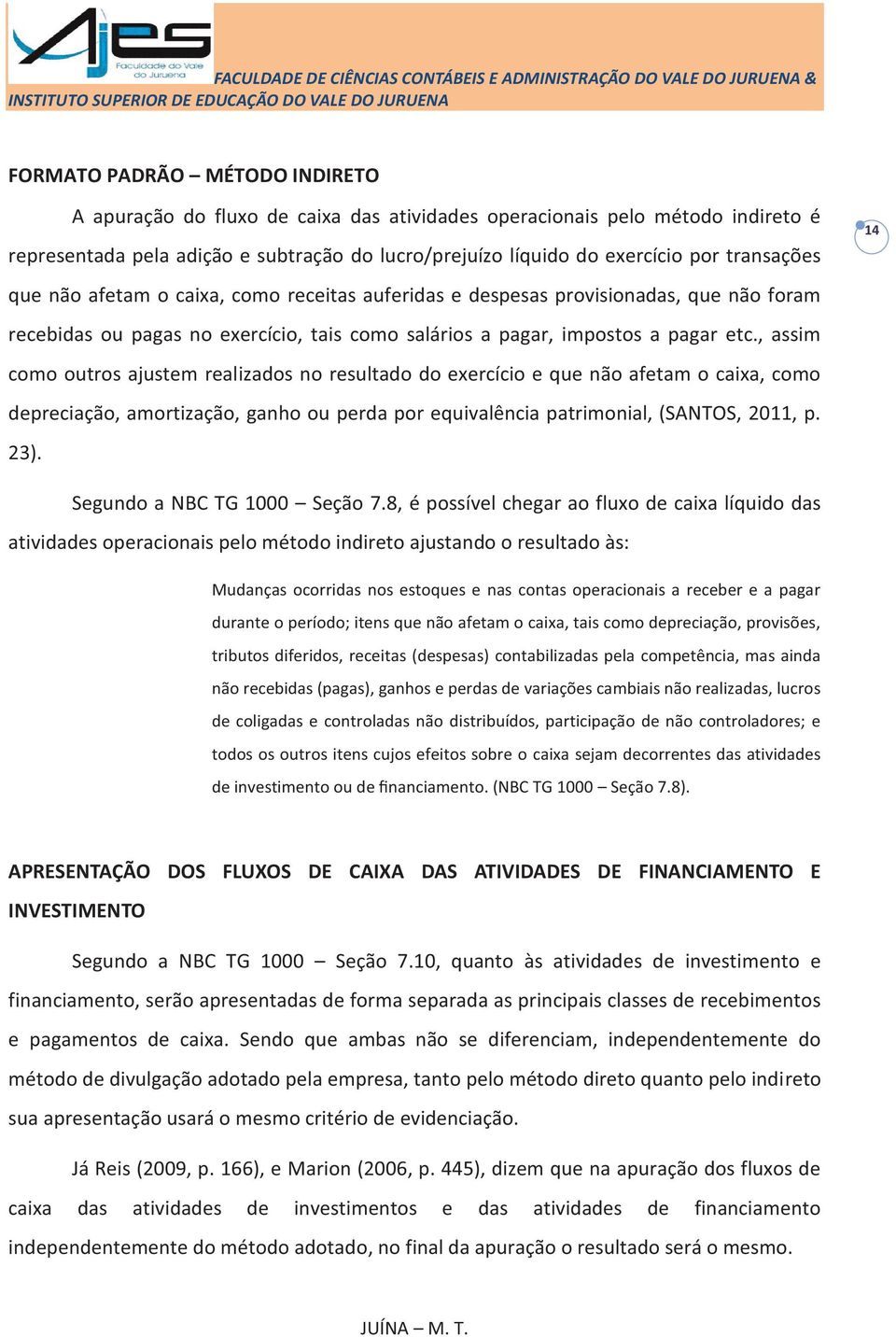 , assim como outros ajustem realizados no resultado do exercício e que não afetam o caixa, como depreciação, amortização, ganho ou perda por equivalência patrimonial, (SANTOS, 2011, p. 23).