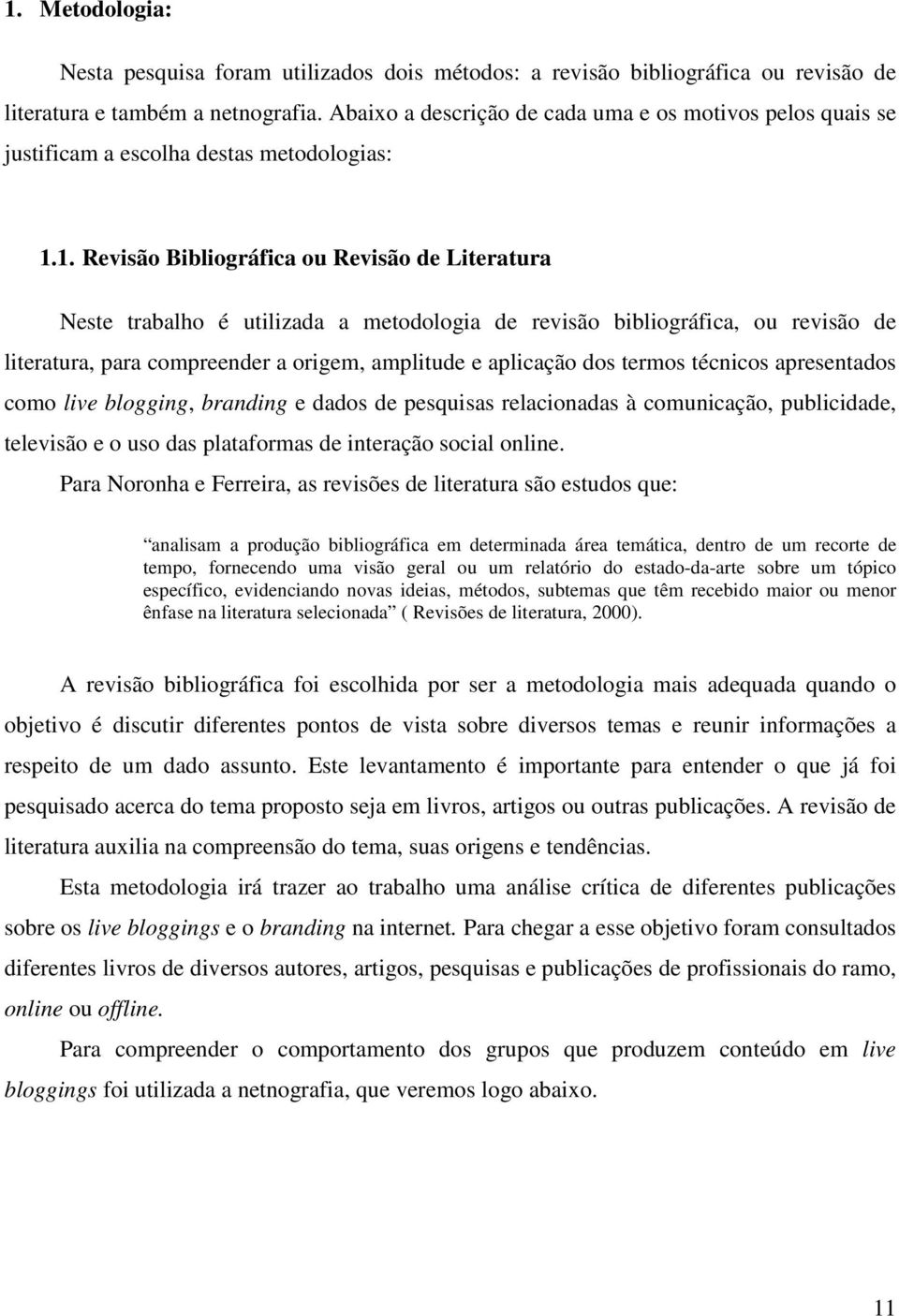 1. Revisão Bibliográfica ou Revisão de Literatura Neste trabalho é utilizada a metodologia de revisão bibliográfica, ou revisão de literatura, para compreender a origem, amplitude e aplicação dos