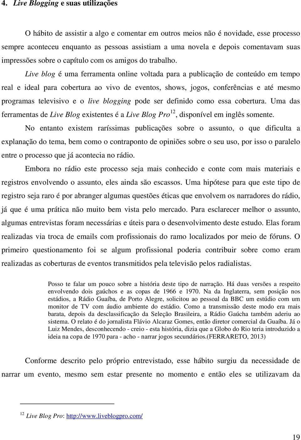 Live blog é uma ferramenta online voltada para a publicação de conteúdo em tempo real e ideal para cobertura ao vivo de eventos, shows, jogos, conferências e até mesmo programas televisivo e o live