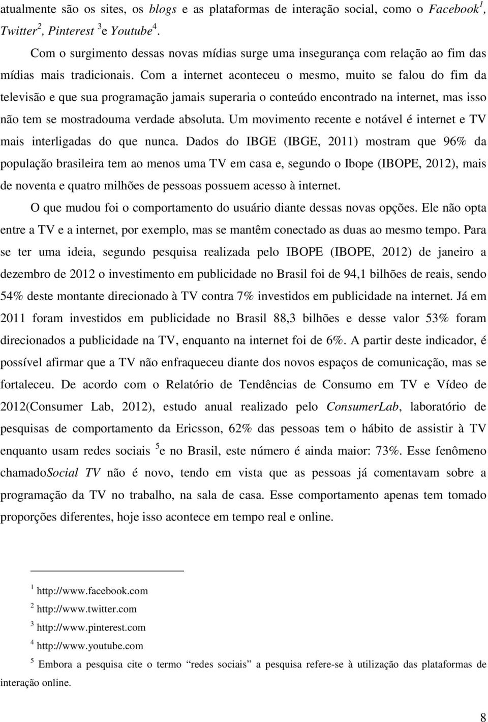 Com a internet aconteceu o mesmo, muito se falou do fim da televisão e que sua programação jamais superaria o conteúdo encontrado na internet, mas isso não tem se mostradouma verdade absoluta.