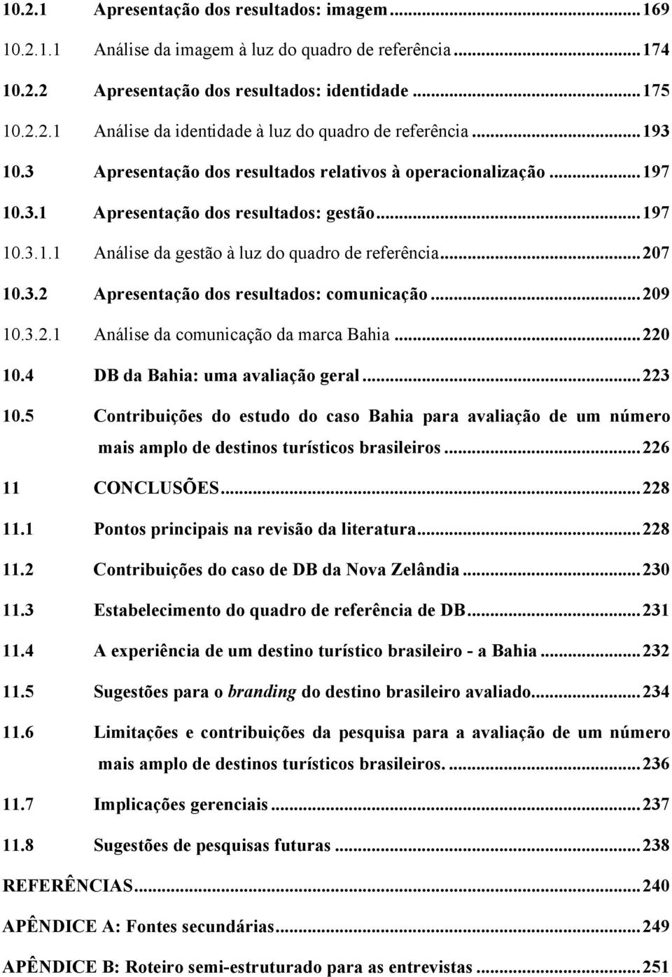 ..209 10.3.2.1 Análise da comunicação da marca Bahia...220 10.4 DB da Bahia: uma avaliação geral...223 10.