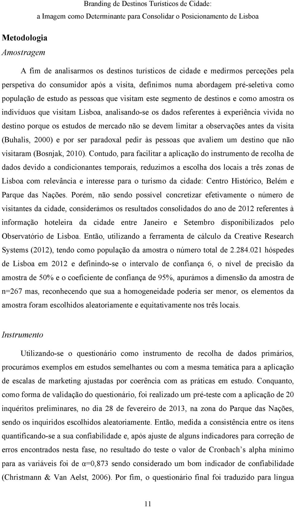 não se devem limitar a observações antes da visita (Buhalis, 2000) e por ser paradoxal pedir às pessoas que avaliem um destino que não visitaram (Bosnjak, 2010).