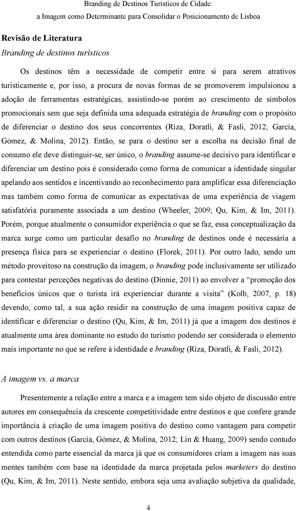 o destino dos seus concorrentes (Riza, Doratli, & Fasli, 2012; García, Gómez, & Molina, 2012).