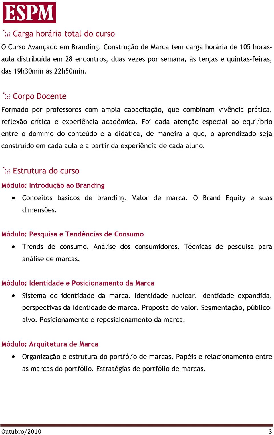 Foi dada atenção especial ao equilíbrio entre o domínio do conteúdo e a didática, de maneira a que, o aprendizado seja construído em cada aula e a partir da experiência de cada aluno.