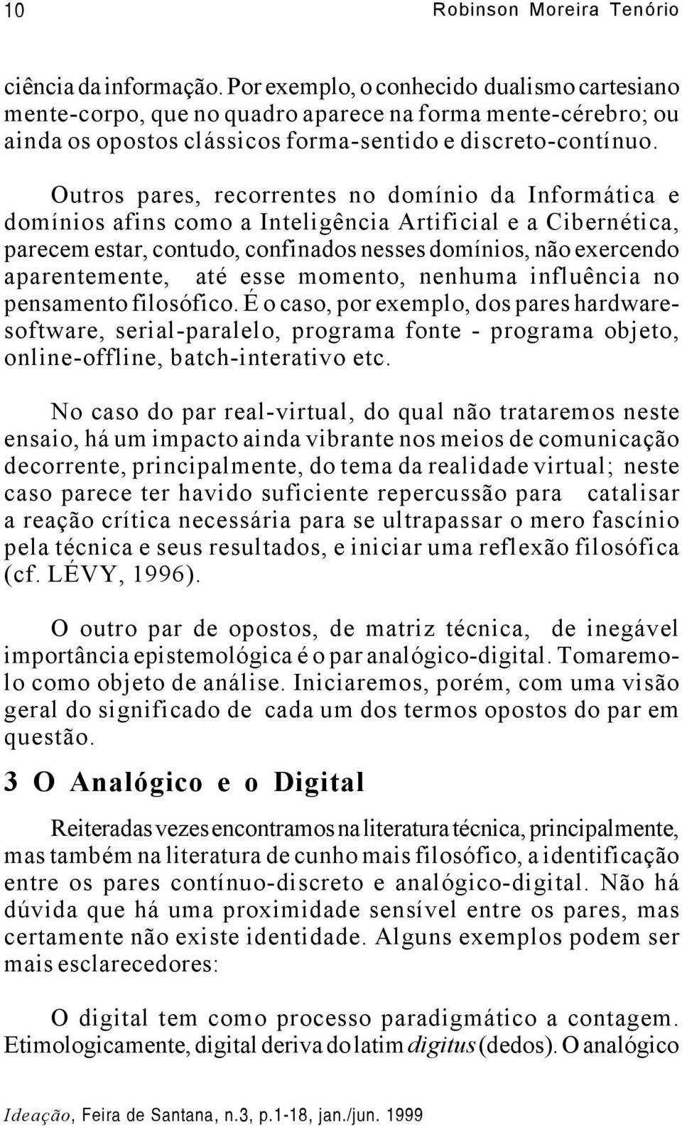 Outros pares, recorrentes no domínio da Informática e domínios afins como a Inteligência Artificial e a Cibernética, parecem estar, contudo, confinados nesses domínios, não exercendo aparentemente,