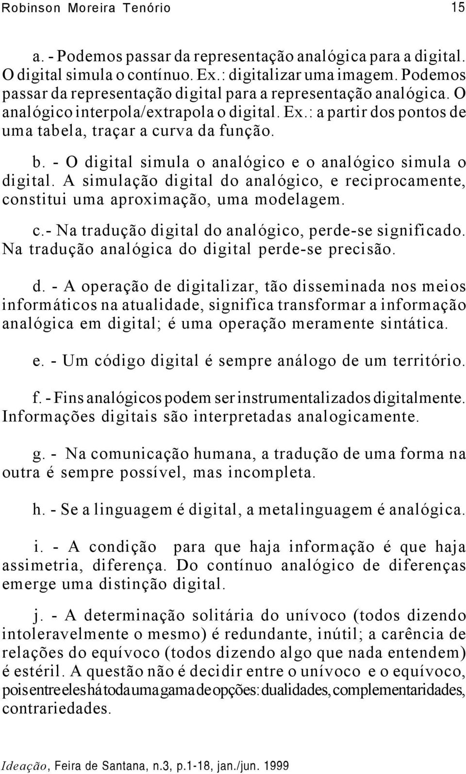 - O digital simula o analógico e o analógico simula o digital. A simulação digital do analógico, e reciprocamente, constitui uma aproximação, uma modelagem. c.- Na tradução digital do analógico, perde-se significado.