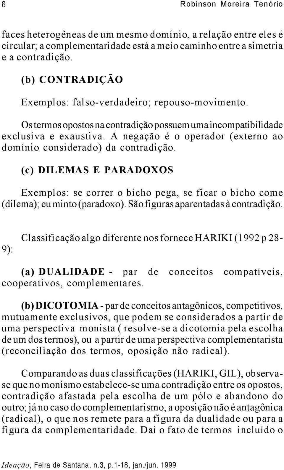 A negação é o operador (externo ao domínio considerado) da contradição. (c) DILEMAS E PARADOXOS Exemplos: se correr o bicho pega, se ficar o bicho come (dilema); eu minto (paradoxo).