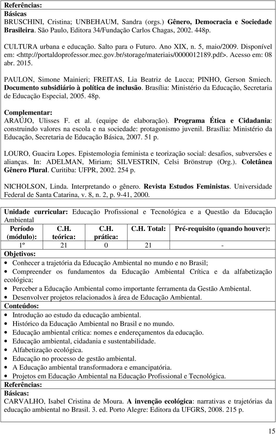 PAULON, Simone Mainieri; FREITAS, Lia Beatriz de Lucca; PINHO, Gerson Smiech. Documento subsidiário à política de inclusão. Brasília: Ministério da Educação, Secretaria de Educação Especial, 2005.