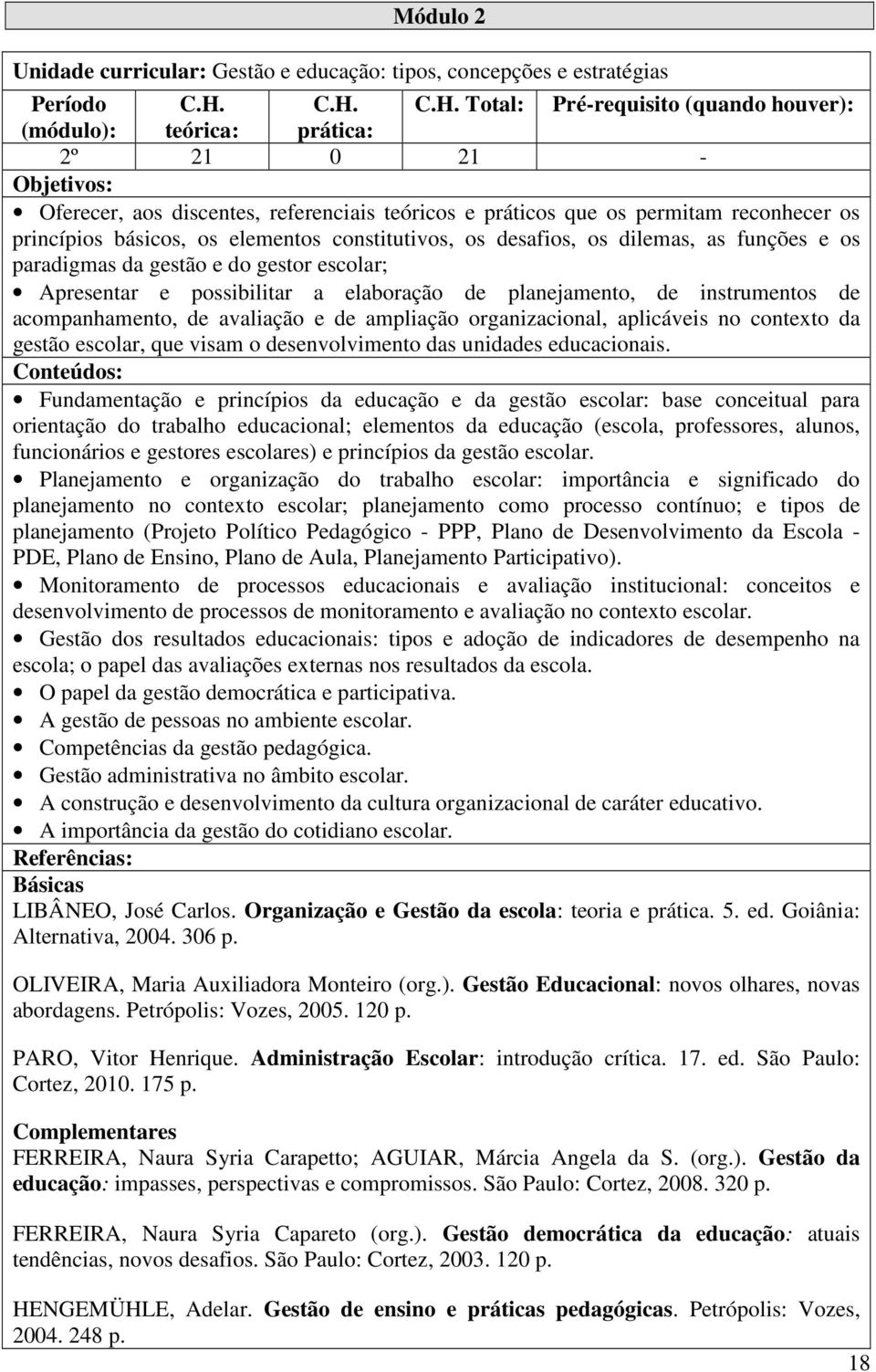 básicos, os elementos constitutivos, os desafios, os dilemas, as funções e os paradigmas da gestão e do gestor escolar; Apresentar e possibilitar a elaboração de planejamento, de instrumentos de