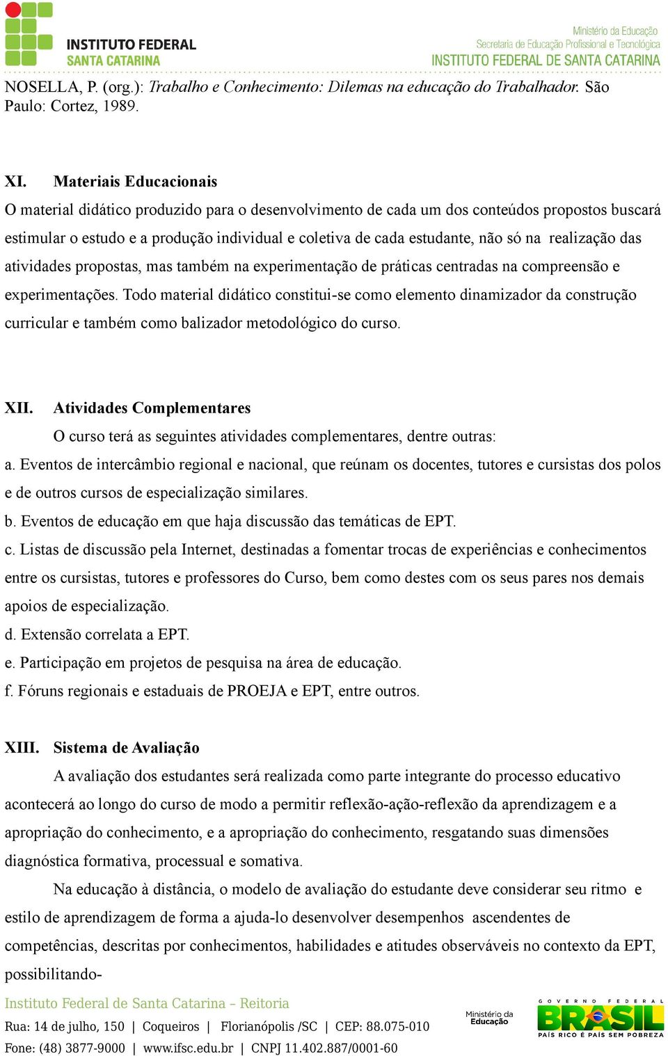 na realização das atividades propostas, mas também na experimentação de práticas centradas na compreensão e experimentações.