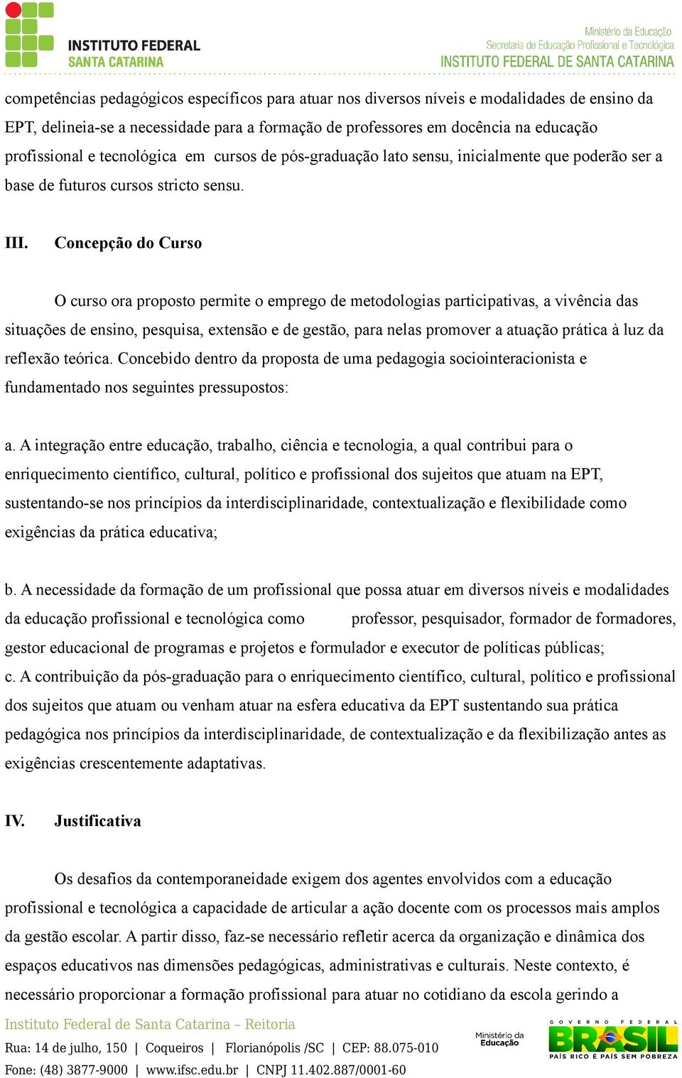 Concepção do Curso O curso ora proposto permite o emprego de metodologias participativas, a vivência das situações de ensino, pesquisa, extensão e de gestão, para nelas promover a atuação prática à