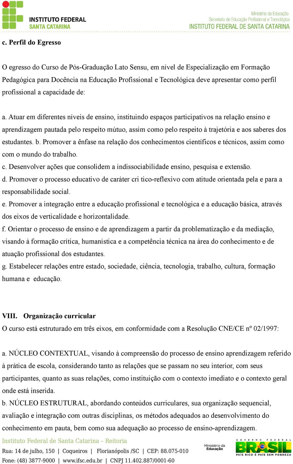 Atuar em diferentes níveis de ensino, instituindo espaços participativos na relação ensino e aprendizagem pautada pelo respeito mútuo, assim como pelo respeito à trajetória e aos saberes dos