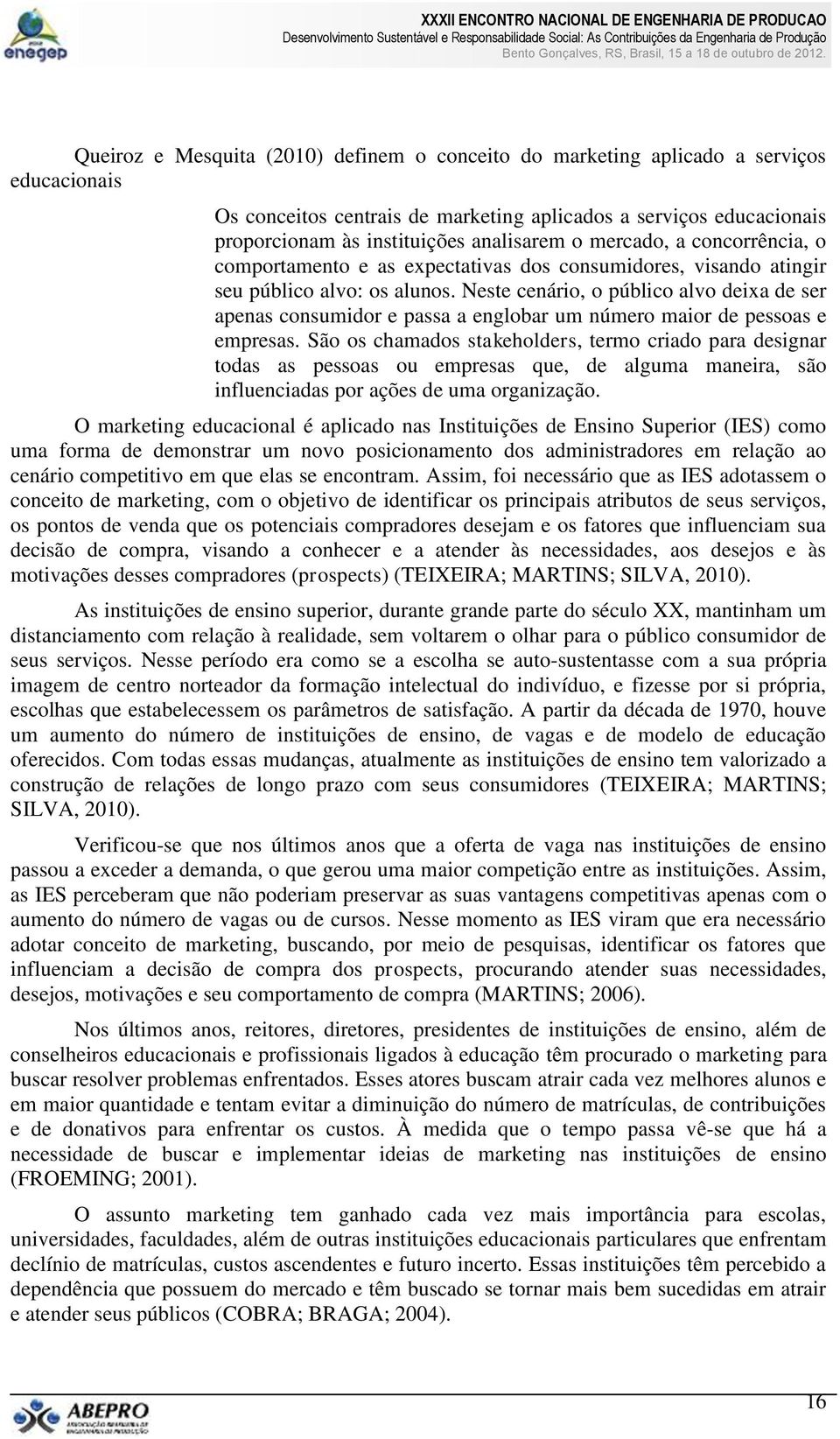 Neste cenário, o público alvo deixa de ser apenas consumidor e passa a englobar um número maior de pessoas e empresas.