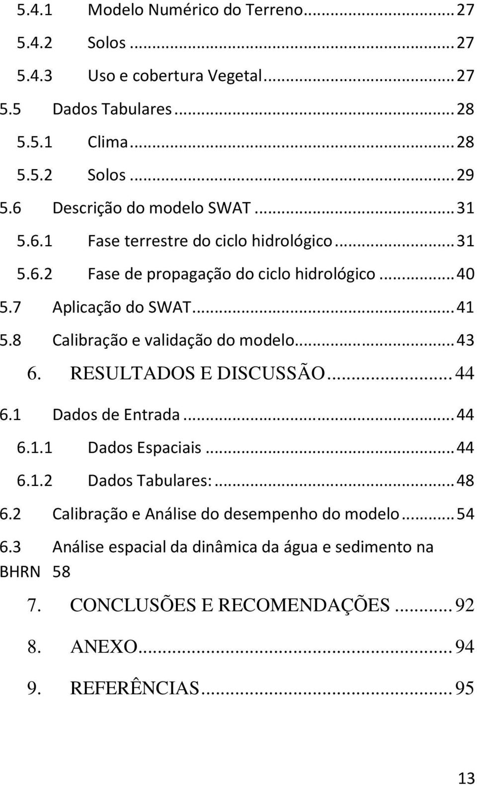 8 Calibração e validação do modelo... 43 6. RESULTADOS E DISCUSSÃO... 44 6.1 Dados de Entrada... 44 6.1.1 Dados Espaciais... 44 6.1.2 Dados Tabulares:... 48 6.