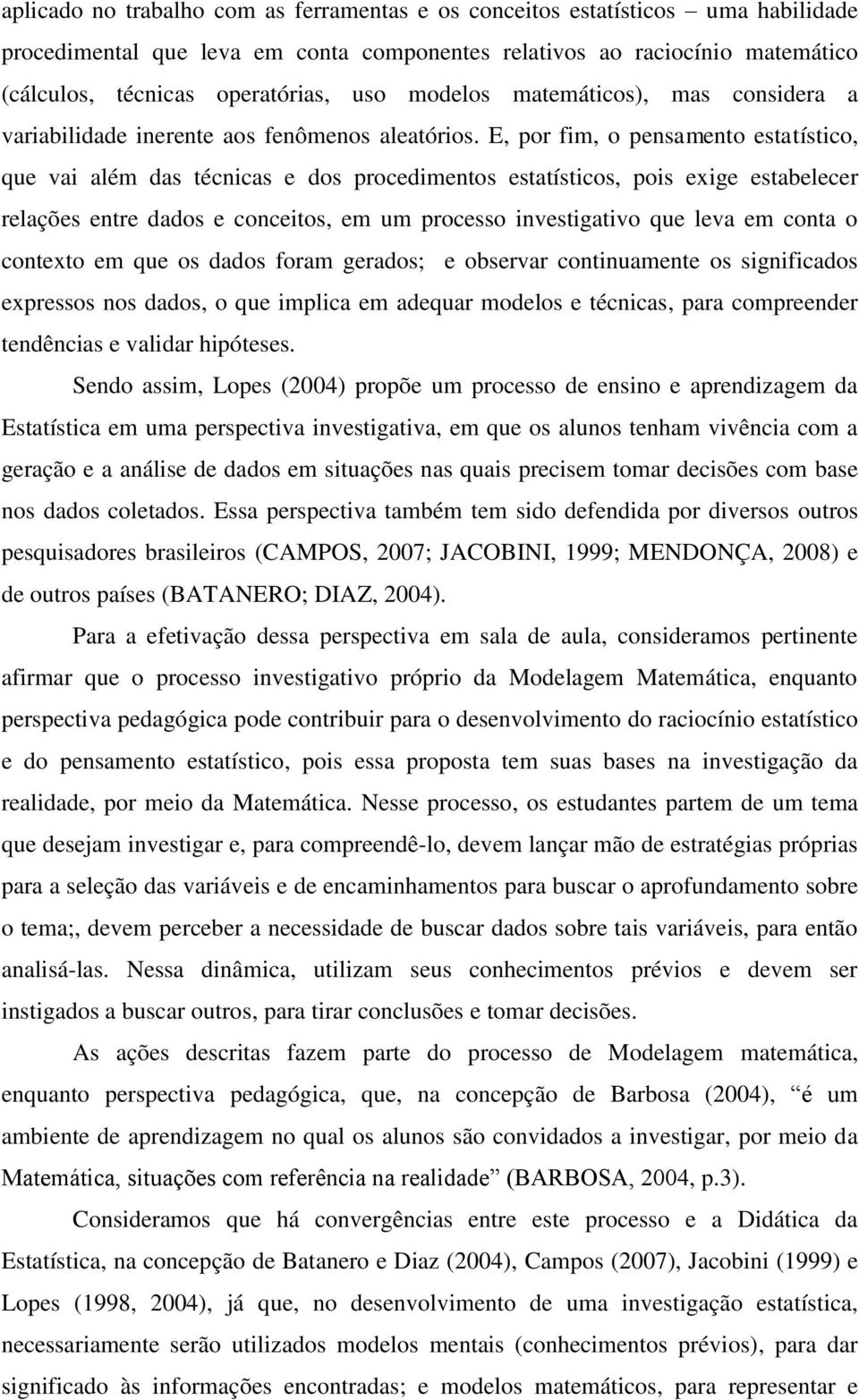 E, por fim, o pensamento estatístico, que vai além das técnicas e dos procedimentos estatísticos, pois exige estabelecer relações entre dados e conceitos, em um processo investigativo que leva em