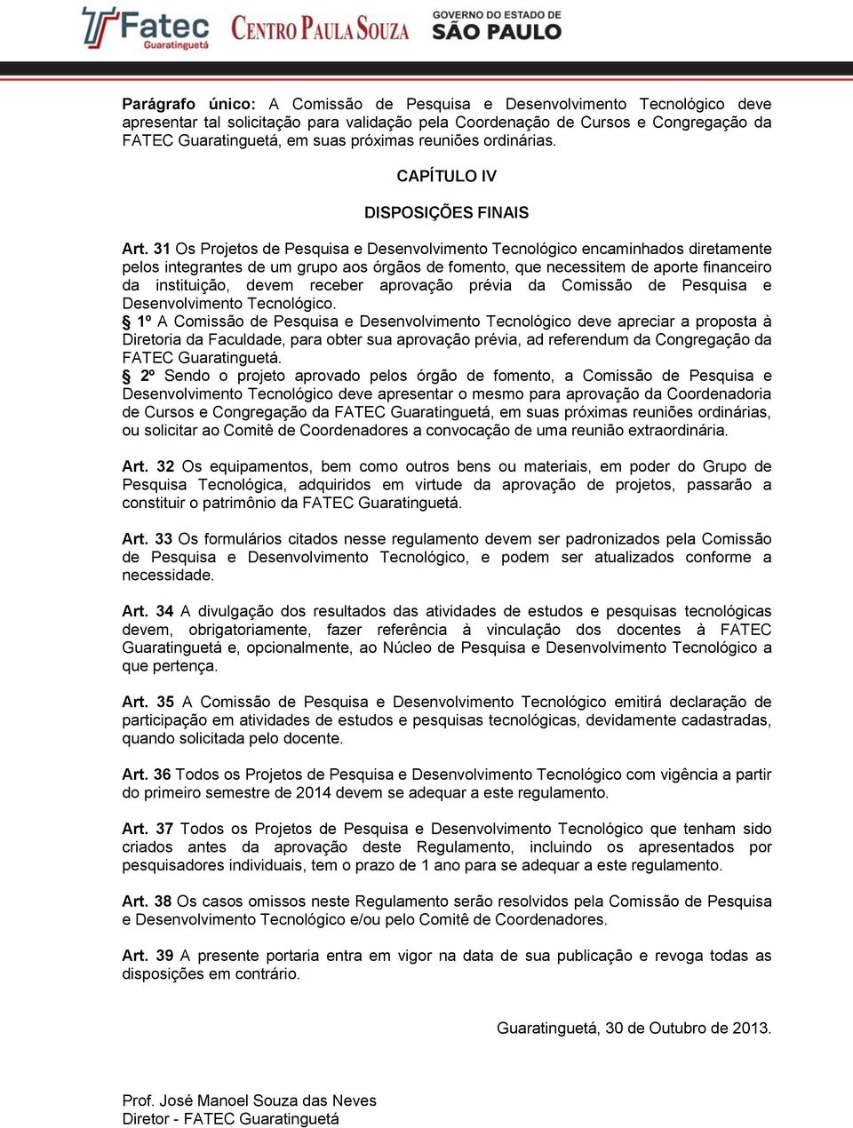 31 Os Projetos de Pesquisa e Desenvolvimento Tecnológico encaminhados diretamente pelos integrantes de um grupo aos órgãos de fomento, que necessitem de aporte financeiro da instituição, devem