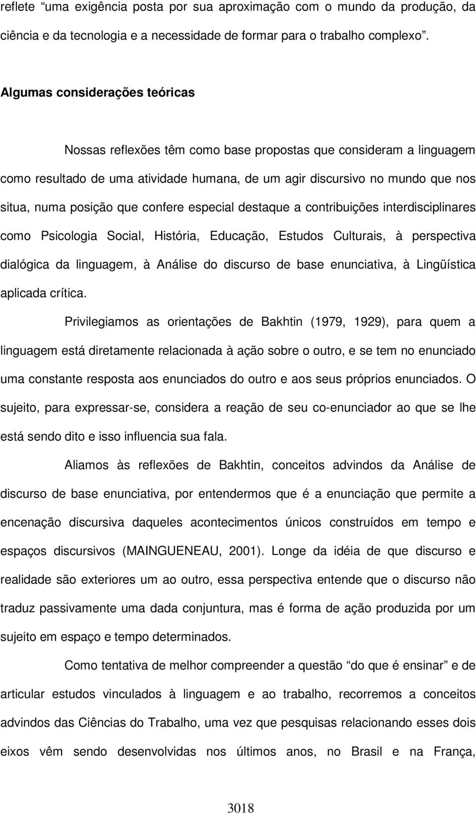 que confere especial destaque a contribuições interdisciplinares como Psicologia Social, História, Educação, Estudos Culturais, à perspectiva dialógica da linguagem, à Análise do discurso de base