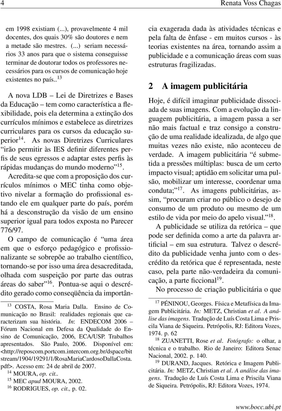 ..) seriam necessários 33 anos para que o sistema conseguisse terminar de doutorar todos os professores necessários para os cursos de comunicação hoje existentes no país.