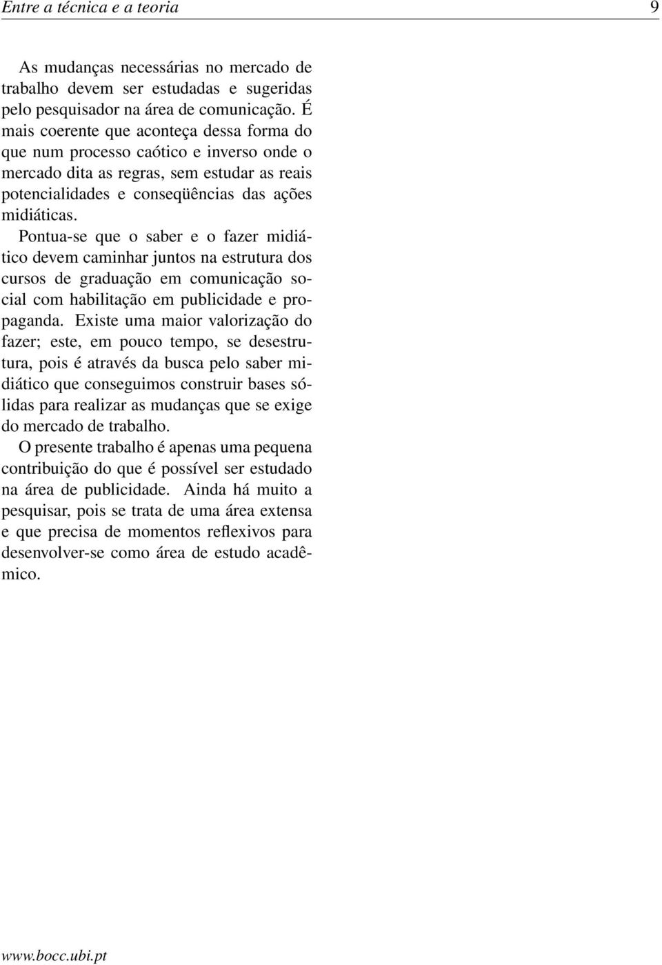 Pontua-se que o saber e o fazer midiático devem caminhar juntos na estrutura dos cursos de graduação em comunicação social com habilitação em publicidade e propaganda.