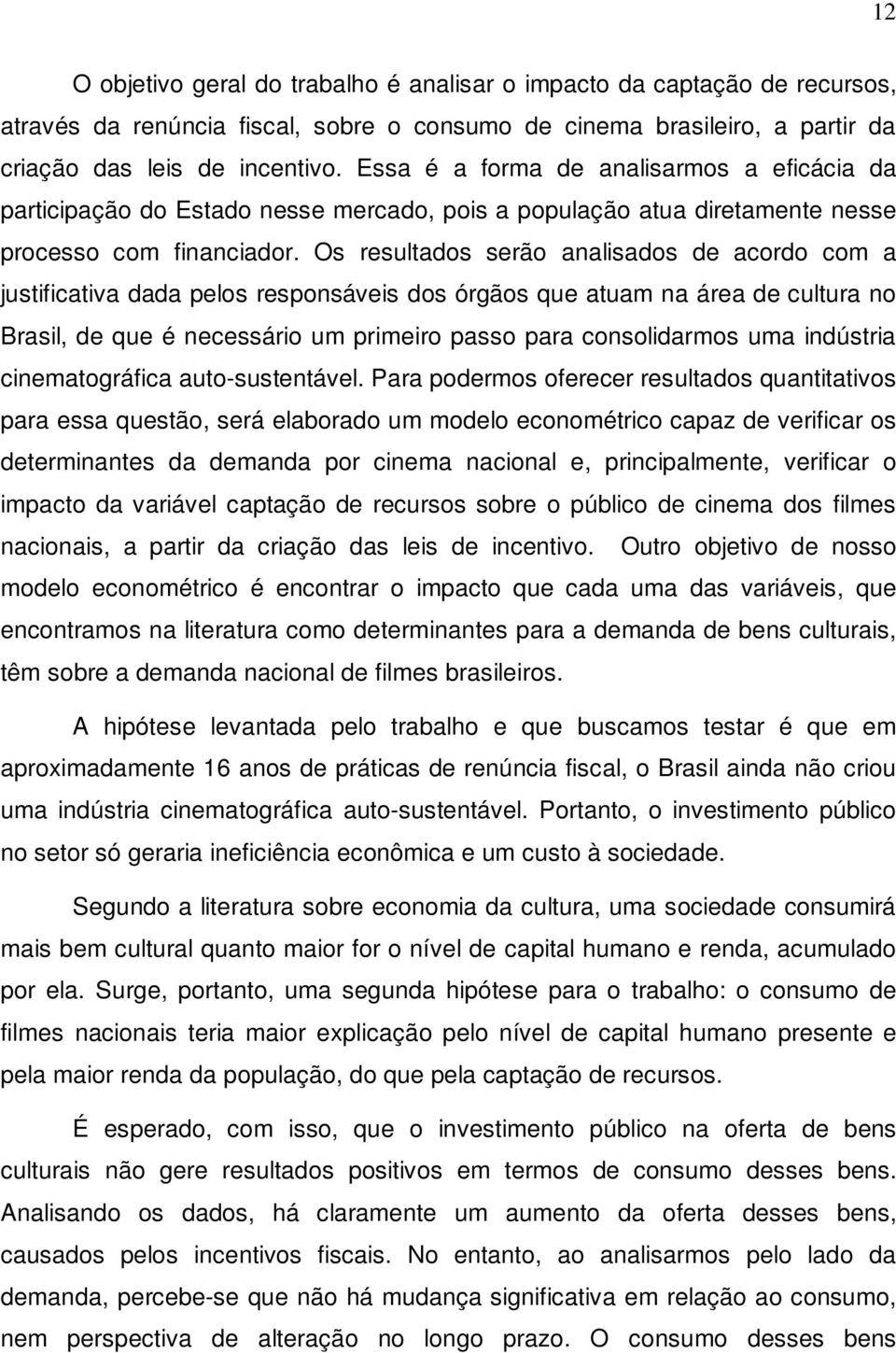 Os resultados serão analisados de acordo com a justificativa dada pelos responsáveis dos órgãos que atuam na área de cultura no Brasil, de que é necessário um primeiro passo para consolidarmos uma