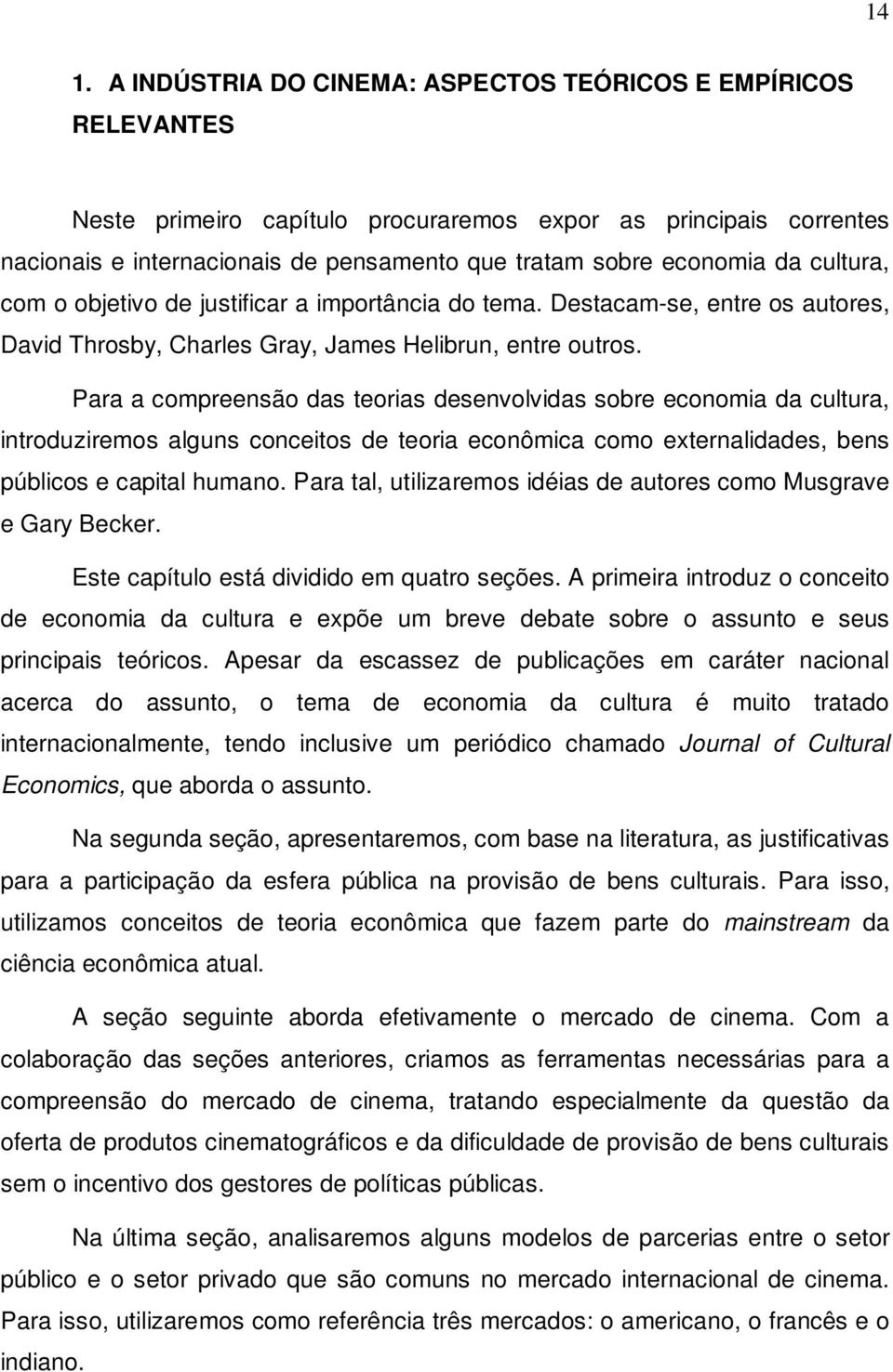 Para a compreensão das teorias desenvolvidas sobre economia da cultura, introduziremos alguns conceitos de teoria econômica como externalidades, bens públicos e capital humano.