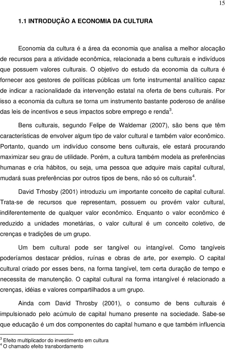 O objetivo do estudo da economia da cultura é fornecer aos gestores de políticas públicas um forte instrumental analítico capaz de indicar a racionalidade da intervenção estatal na oferta de bens