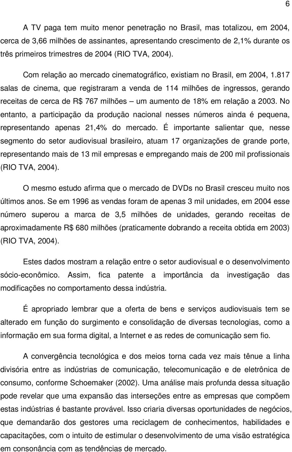 817 salas de cinema, que registraram a venda de 114 milhões de ingressos, gerando receitas de cerca de R$ 767 milhões um aumento de 18% em relação a 2003.