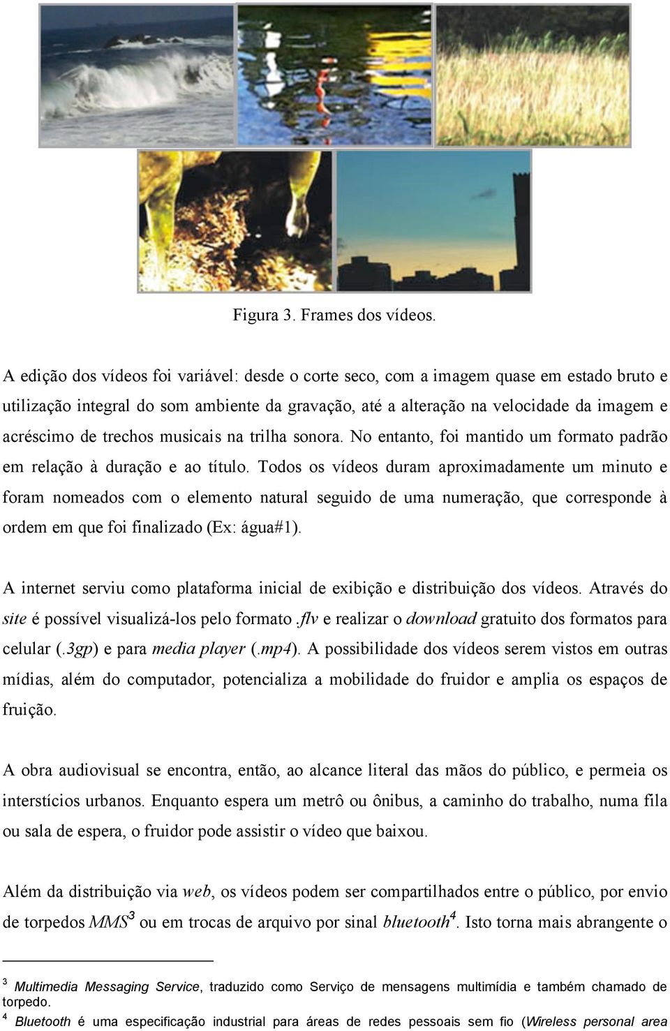 trechos musicais na trilha sonora. No entanto, foi mantido um formato padrão em relação à duração e ao título.