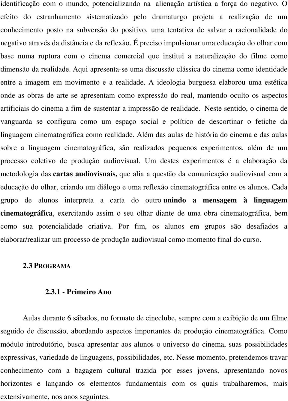 distância e da reflexão. É preciso impulsionar uma educação do olhar com base numa ruptura com o cinema comercial que institui a naturalização do filme como dimensão da realidade.