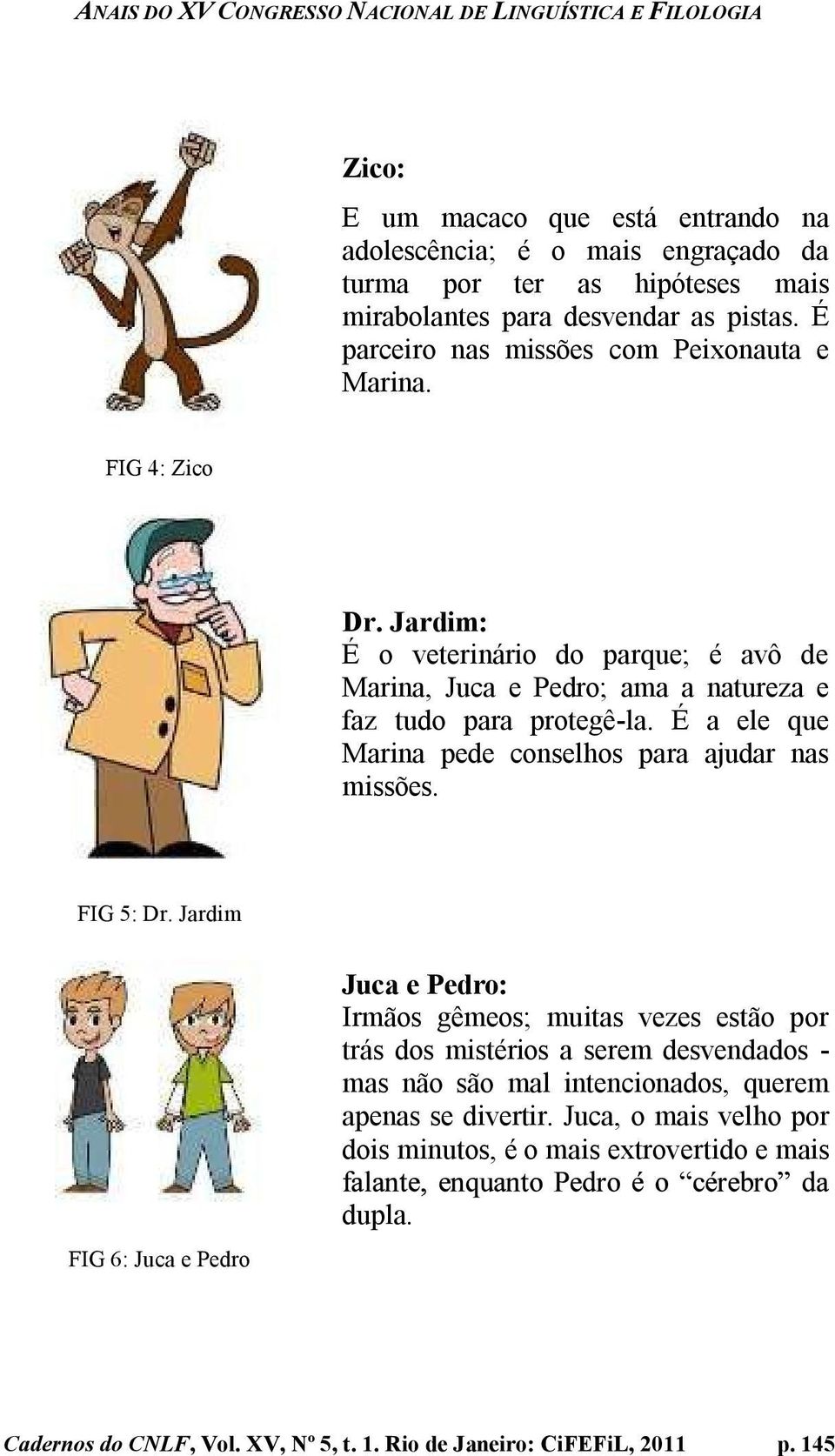 É a ele que Marina pede conselhos para ajudar nas missões. FIG 5: Dr.