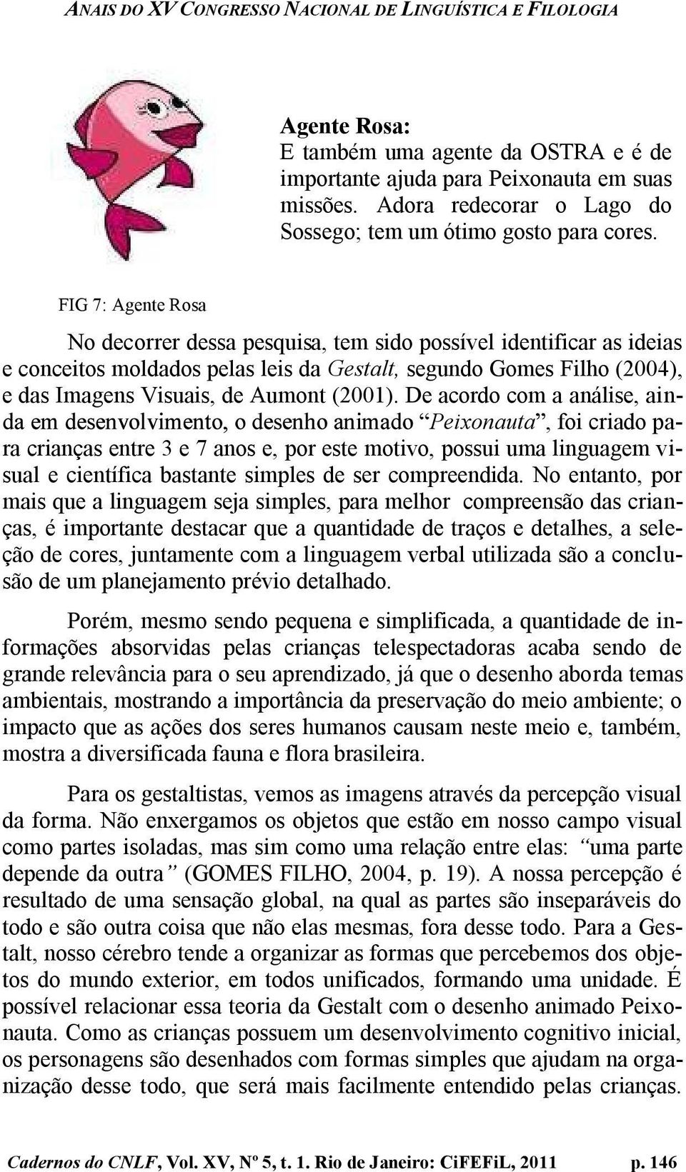 De acordo com a análise, ain- Peixonauta, foi criado para crianças entre 3 e 7 anos e, por este motivo, possui uma linguagem visual e científica bastante simples de ser compreendida.