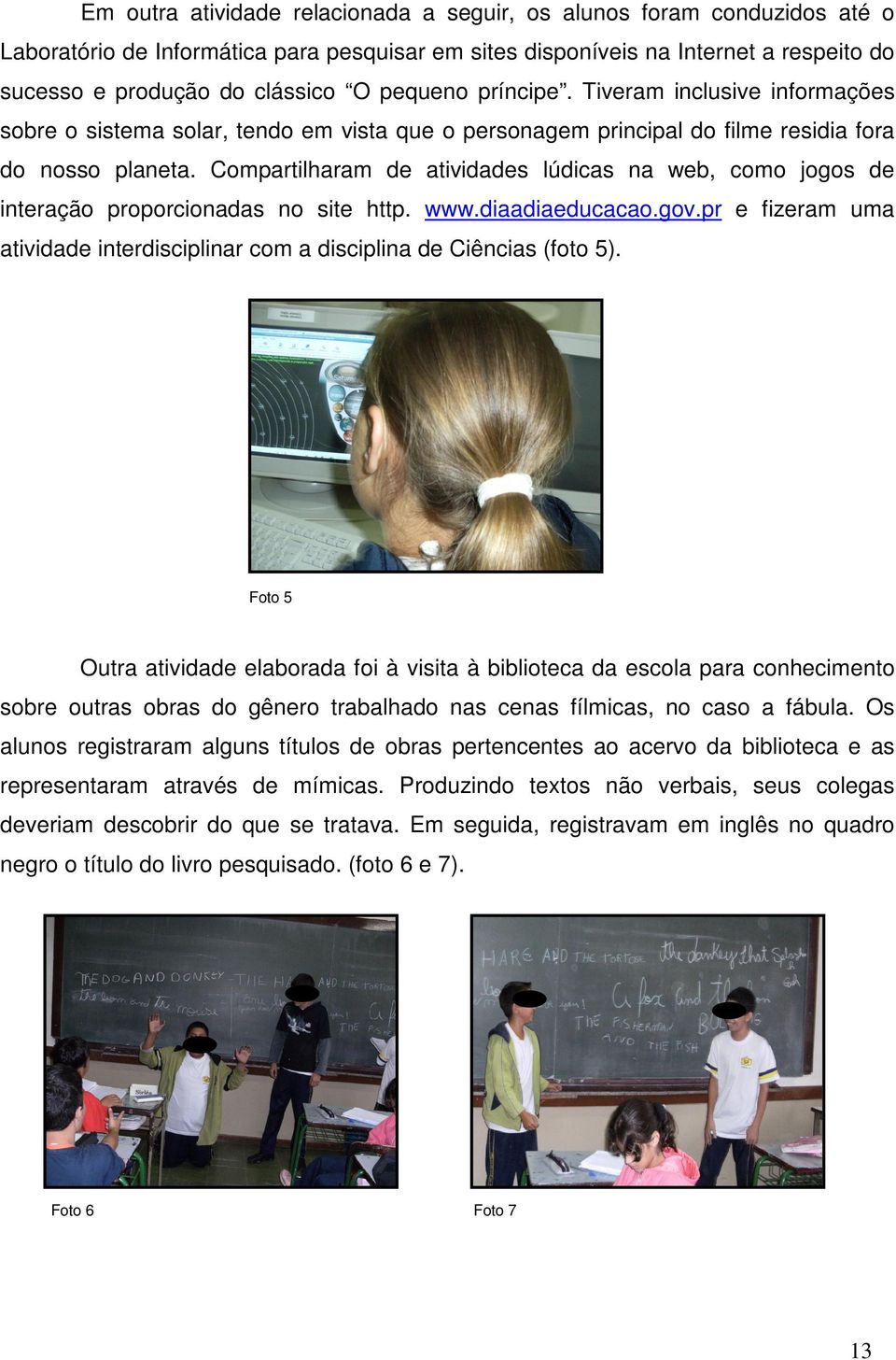 Compartilharam de atividades lúdicas na web, como jogos de interação proporcionadas no site http. www.diaadiaeducacao.gov.