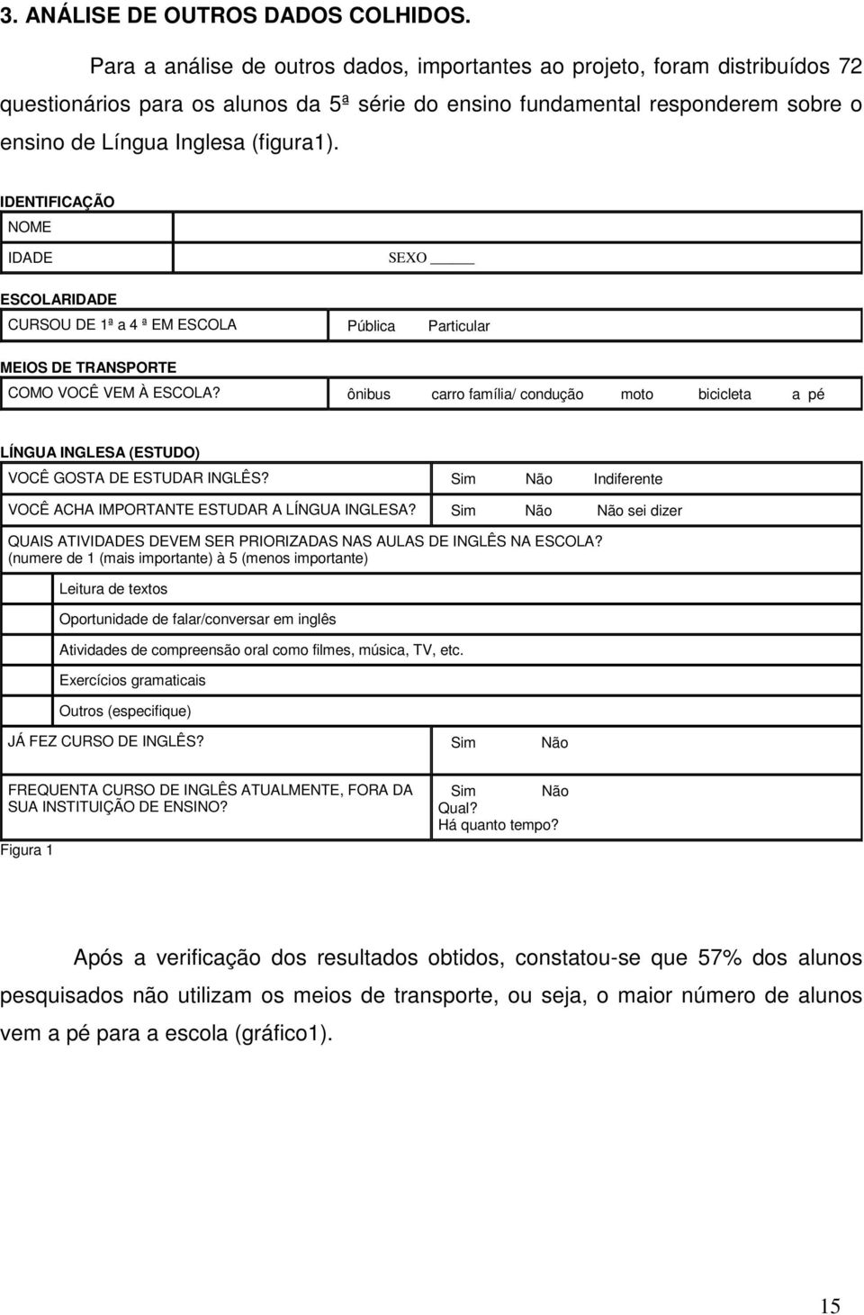 IDENTIFICAÇÃO NOME IDADE SEXO ESCOLARIDADE CURSOU DE 1ª a 4 ª EM ESCOLA Pública Particular MEIOS DE TRANSPORTE COMO VOCÊ VEM À ESCOLA?