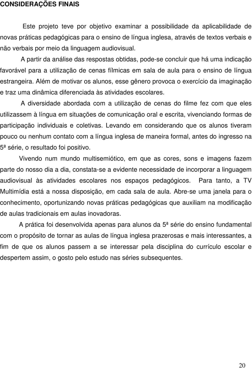 A partir da análise das respostas obtidas, pode-se concluir que há uma indicação favorável para a utilização de cenas fílmicas em sala de aula para o ensino de língua estrangeira.