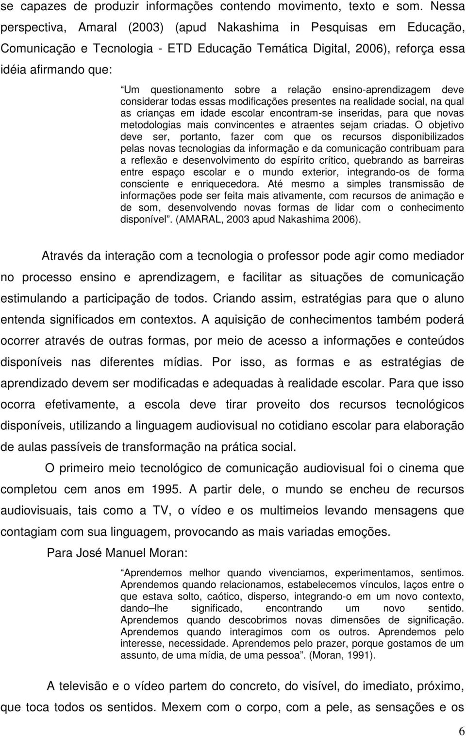 relação ensino-aprendizagem deve considerar todas essas modificações presentes na realidade social, na qual as crianças em idade escolar encontram-se inseridas, para que novas metodologias mais