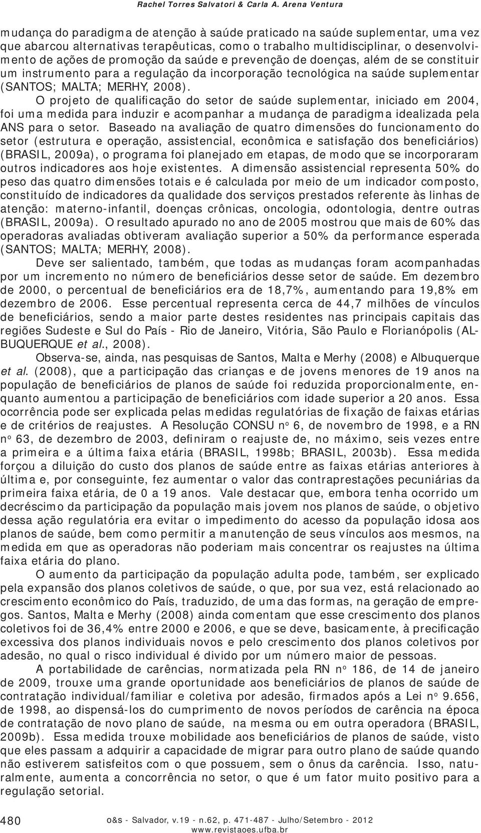 promoção da saúde e prevenção de doenças, além de se constituir um instrumento para a regulação da incorporação tecnológica na saúde suplementar (SANTOS; MALTA; MERHY, 2008).