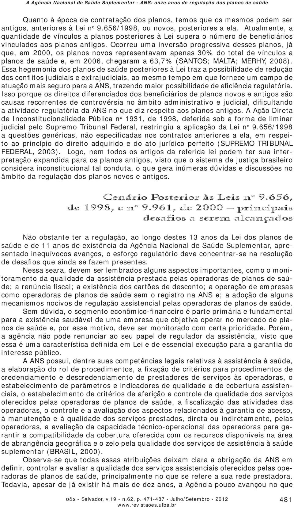 Ocorreu uma inversão progressiva desses planos, já que, em 2000, os planos novos representavam apenas 30% do total de vínculos a planos de saúde e, em 2006, chegaram a 63,7% (SANTOS; MALTA; MERHY,