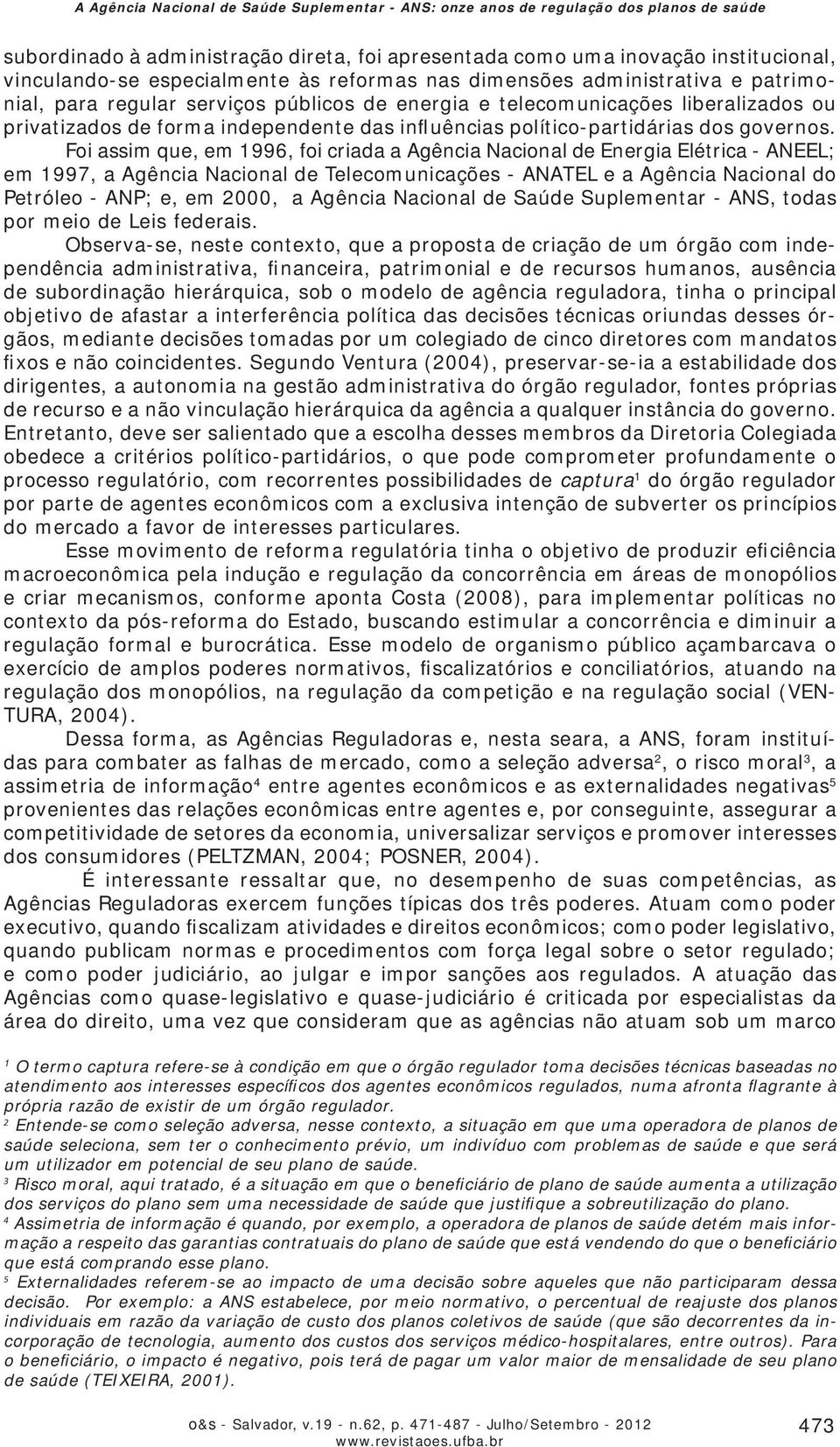 Foi assim que, em 1996, foi criada a Agência Nacional de Energia Elétrica - ANEEL; em 1997, a Agência Nacional de Telecomunicações - ANATEL e a Agência Nacional do Petróleo - ANP; e, em 2000, a