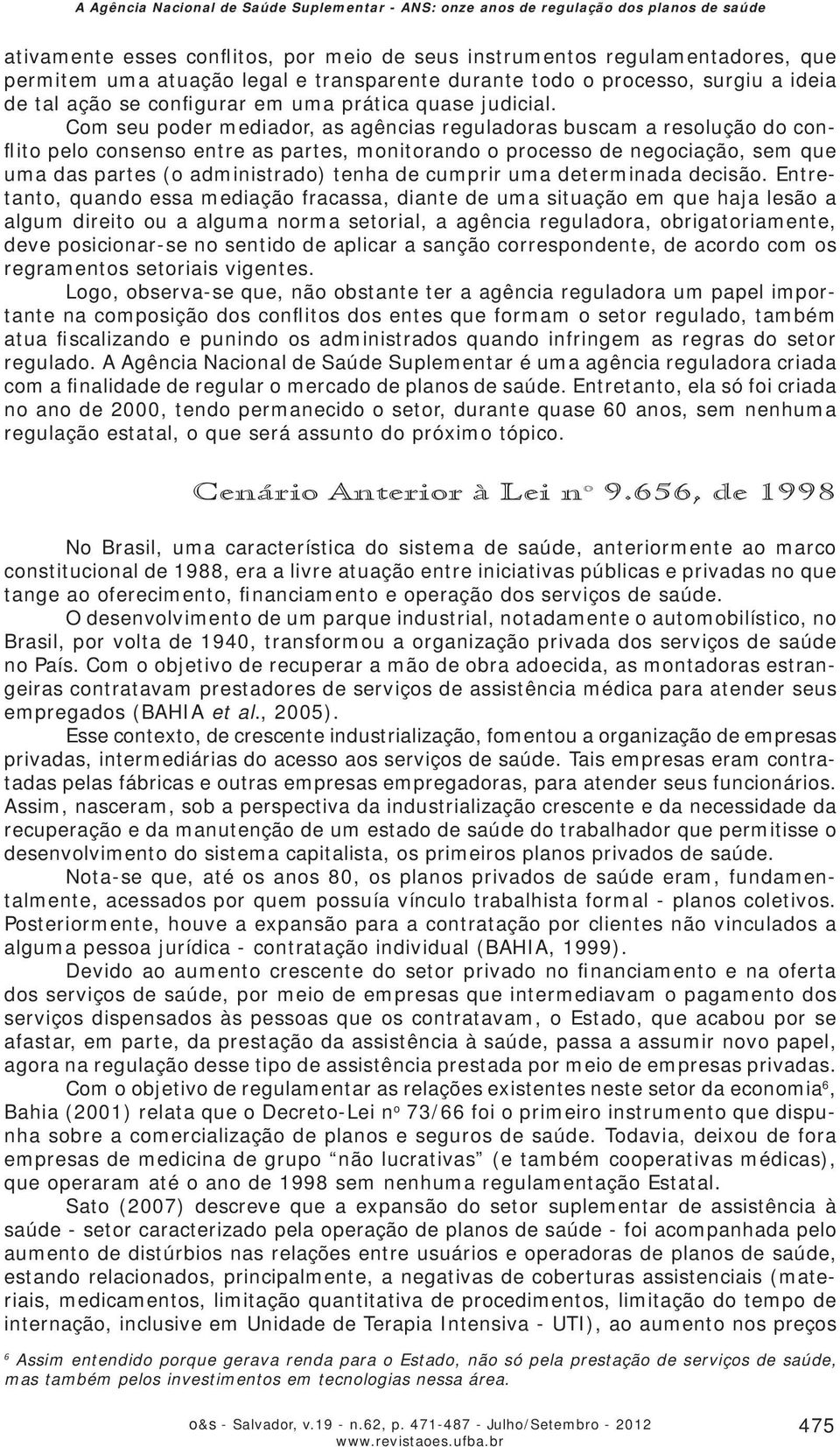 Com seu poder mediador, as agências reguladoras buscam a resolução do conflito pelo consenso entre as partes, monitorando o processo de negociação, sem que uma das partes (o administrado) tenha de