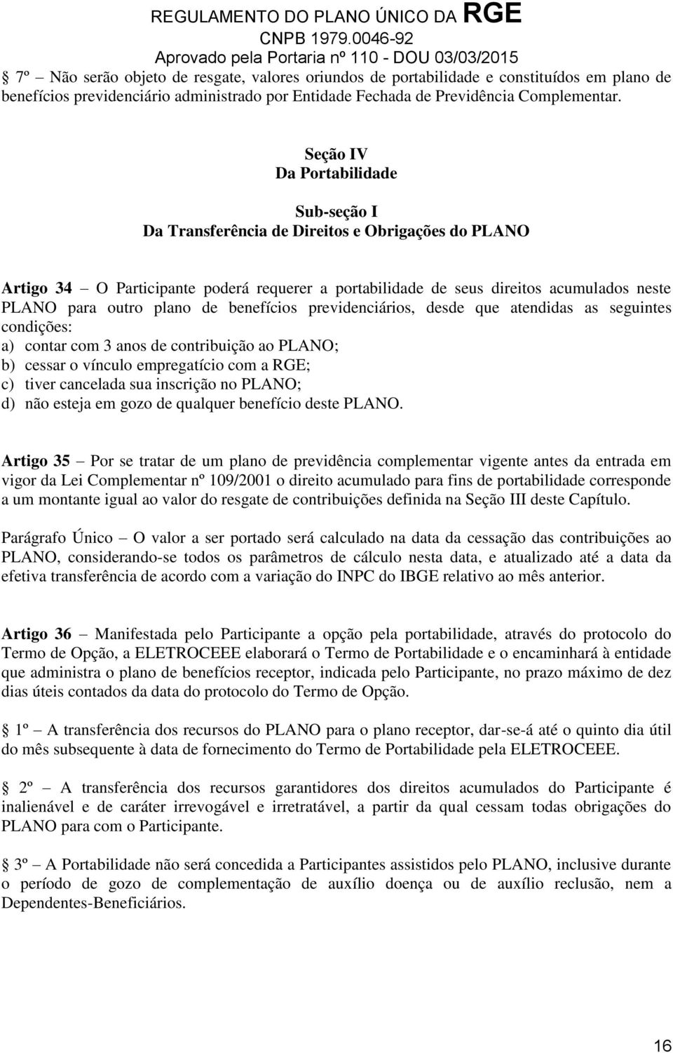 plano de benefícios previdenciários, desde que atendidas as seguintes condições: a) contar com 3 anos de contribuição ao PLANO; b) cessar o vínculo empregatício com a RGE; c) tiver cancelada sua