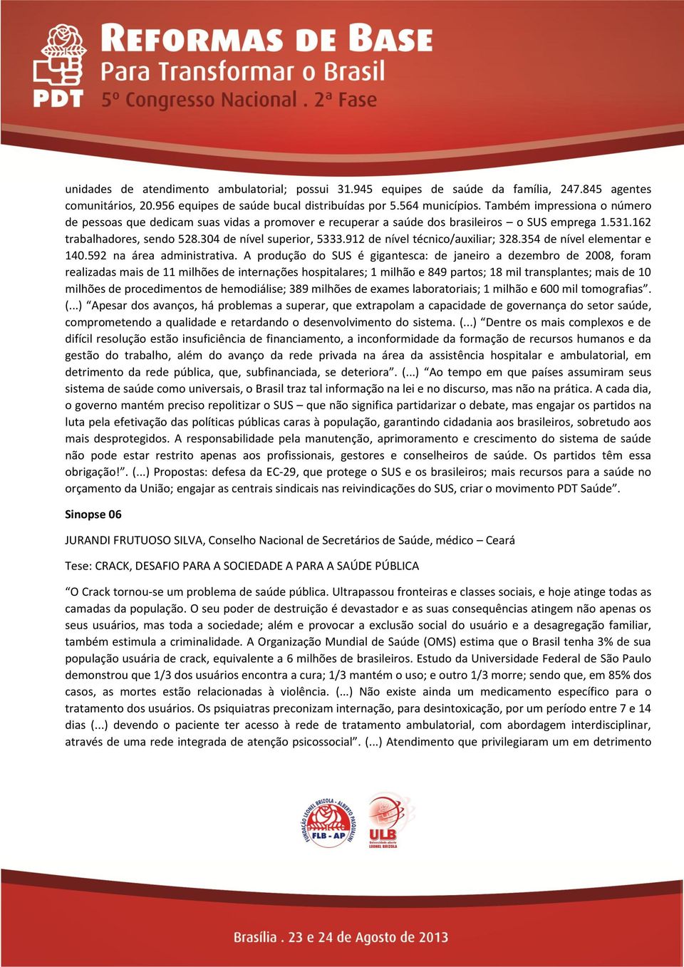 912 de nível técnico/auxiliar; 328.354 de nível elementar e 140.592 na área administrativa.