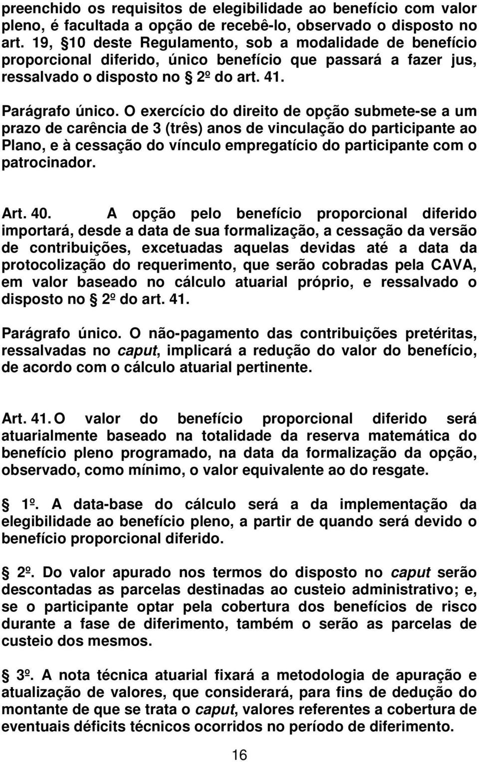 O exercício do direito de opção submete-se a um prazo de carência de 3 (três) anos de vinculação do participante ao Plano, e à cessação do vínculo empregatício do participante com o patrocinador. Art.