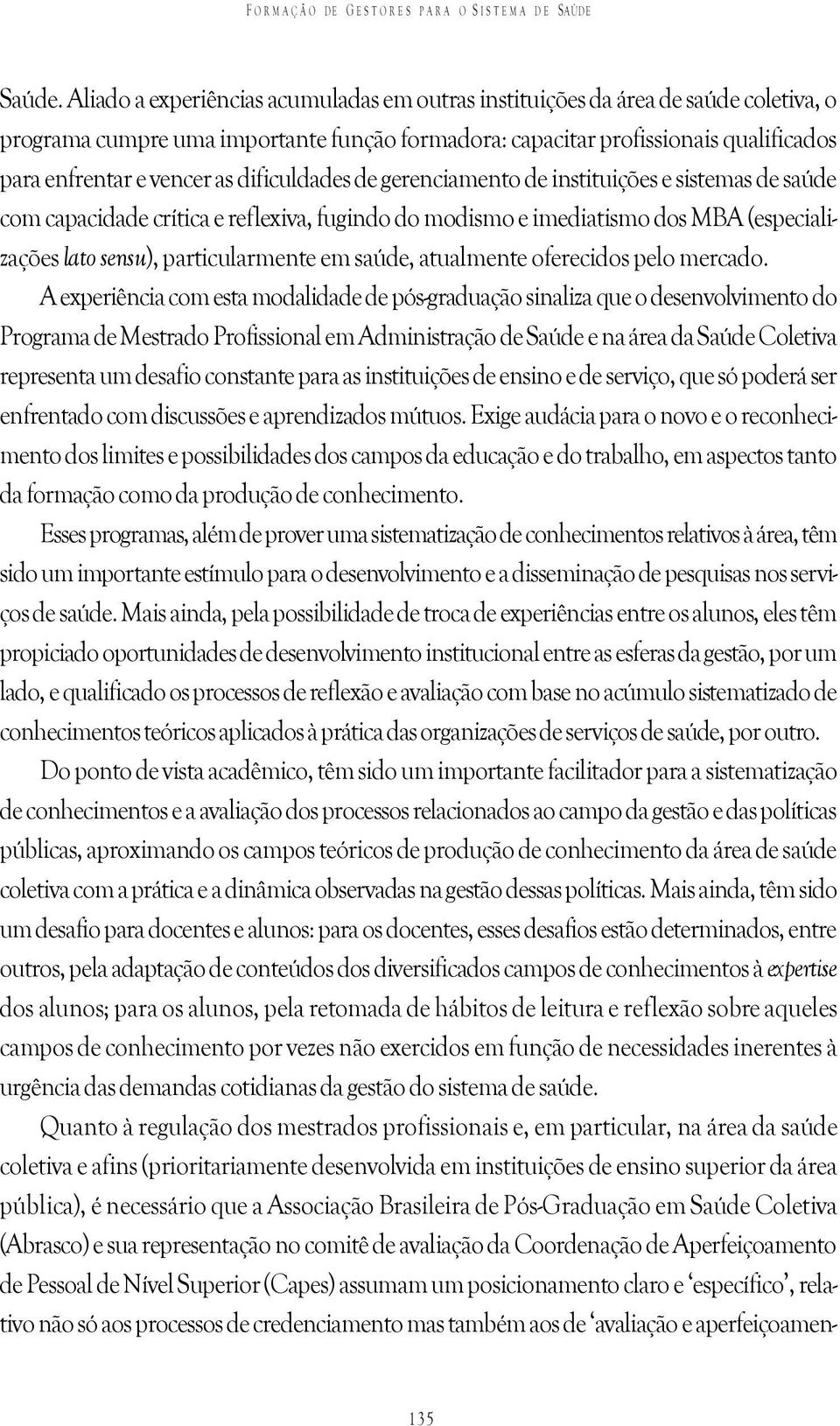 dificuldades de gerenciamento de instituições e sistemas de saúde com capacidade crítica e reflexiva, fugindo do modismo e imediatismo dos MBA (especializações lato sensu), particularmente em saúde,